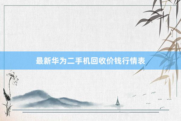 最新华为二手机回收价钱行情表